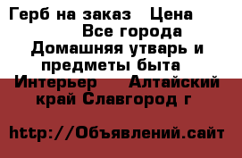 Герб на заказ › Цена ­ 5 000 - Все города Домашняя утварь и предметы быта » Интерьер   . Алтайский край,Славгород г.